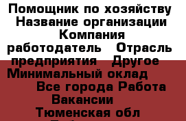 Помощник по хозяйству › Название организации ­ Компания-работодатель › Отрасль предприятия ­ Другое › Минимальный оклад ­ 30 000 - Все города Работа » Вакансии   . Тюменская обл.,Тобольск г.